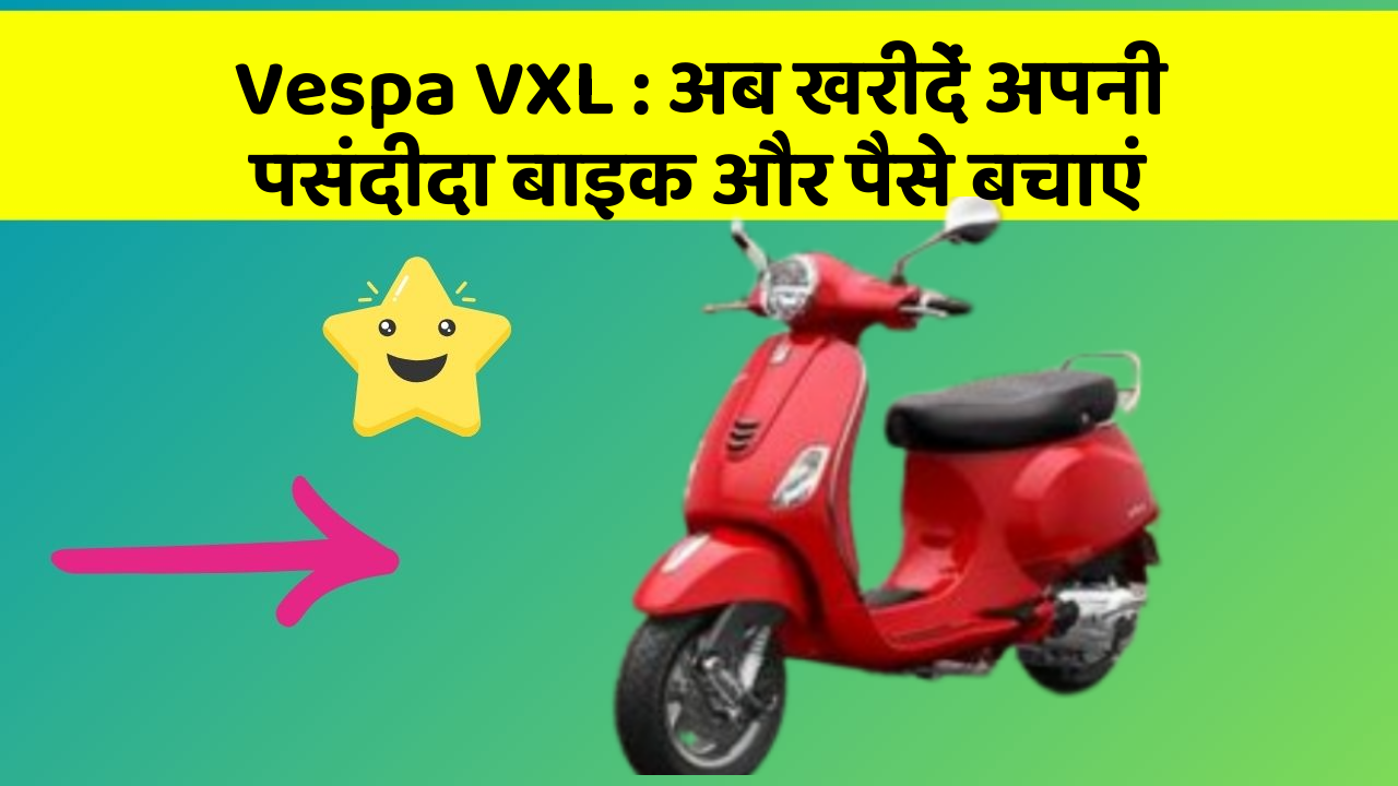 Vespa VXL: अब खरीदें अपनी पसंदीदा बाइक और पैसे बचाएं