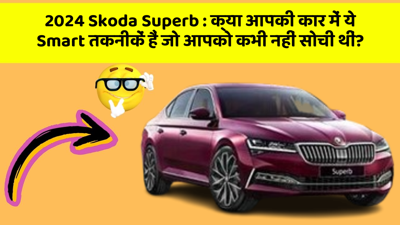2024 Skoda Superb : क्या आपकी कार में ये Smart तकनीकें हैं जो आपको कभी नहीं सोची थीं?