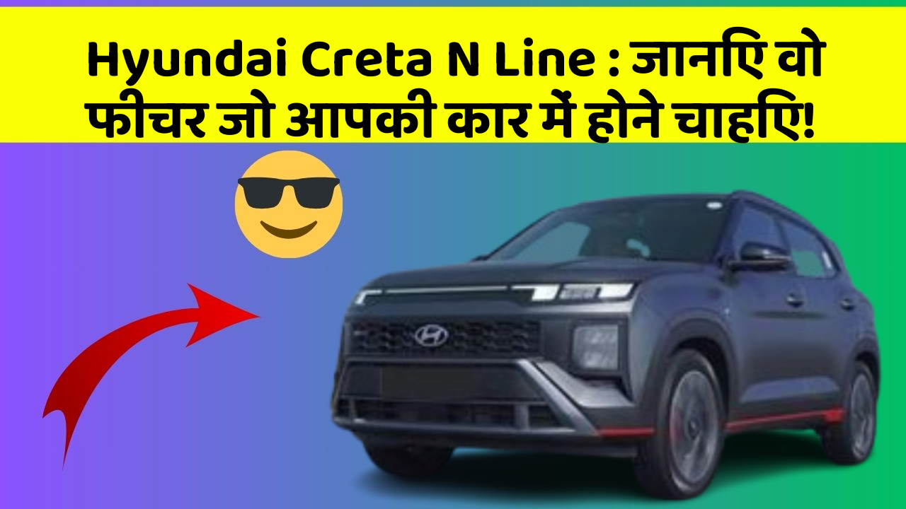 Hyundai Creta N Line: जानिए वो फीचर जो आपकी कार में होने चाहिए!