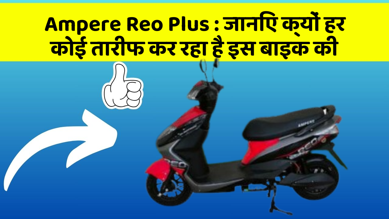 Ampere Reo Plus: जानिए क्यों हर कोई तारीफ कर रहा है इस बाइक की