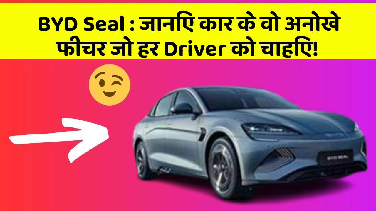 BYD Seal: जानिए कार के वो अनोखे फीचर जो हर Driver को चाहिए!