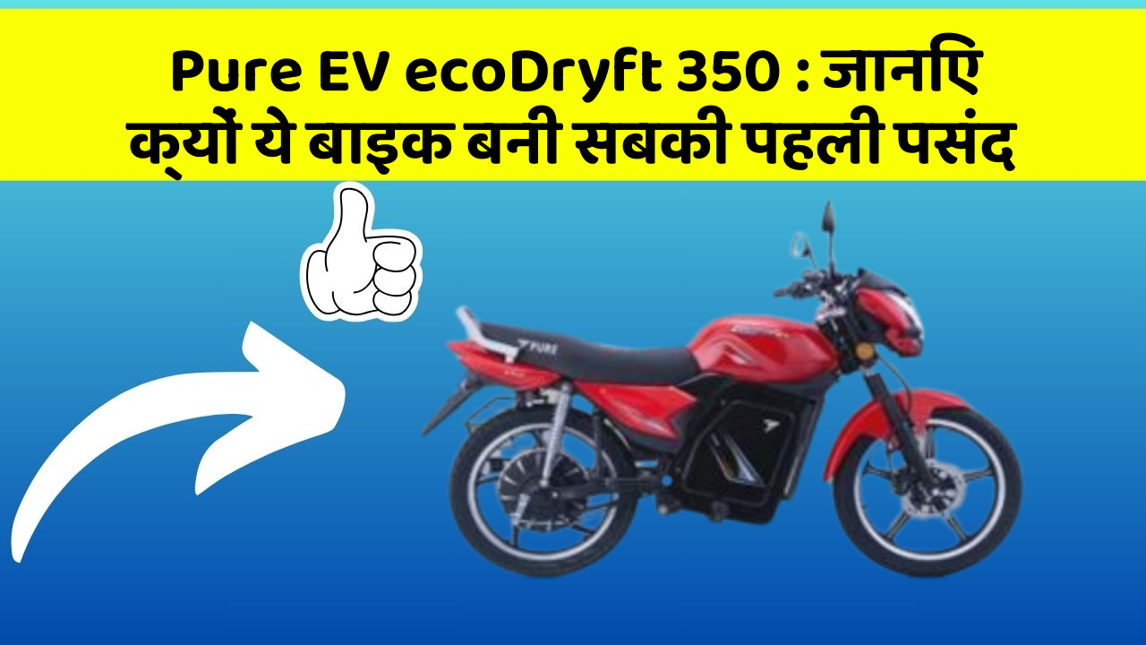 Pure EV ecoDryft 350 : जानिए क्यों ये बाइक बनी सबकी पहली पसंद