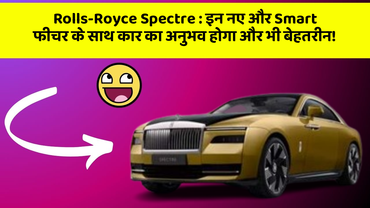 Rolls-Royce Spectre: इन नए और Smart फीचर के साथ कार का अनुभव होगा और भी बेहतरीन!