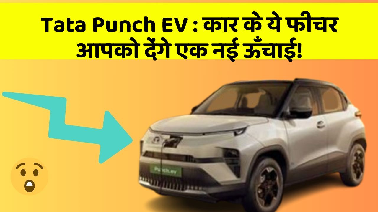 Tata Punch EV: कार के ये फीचर आपको देंगे एक नई ऊँचाई!