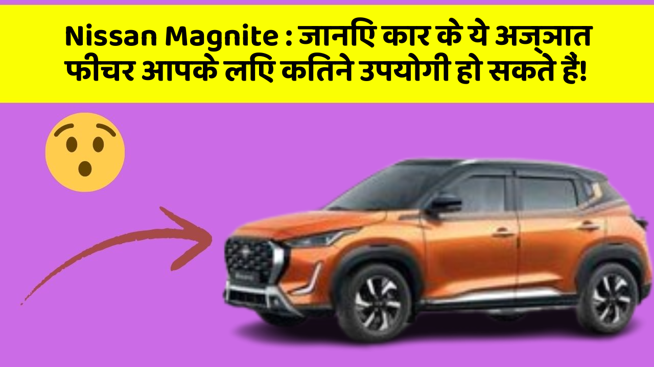 Nissan Magnite: जानिए कार के ये अज्ञात फीचर आपके लिए कितने उपयोगी हो सकते हैं!