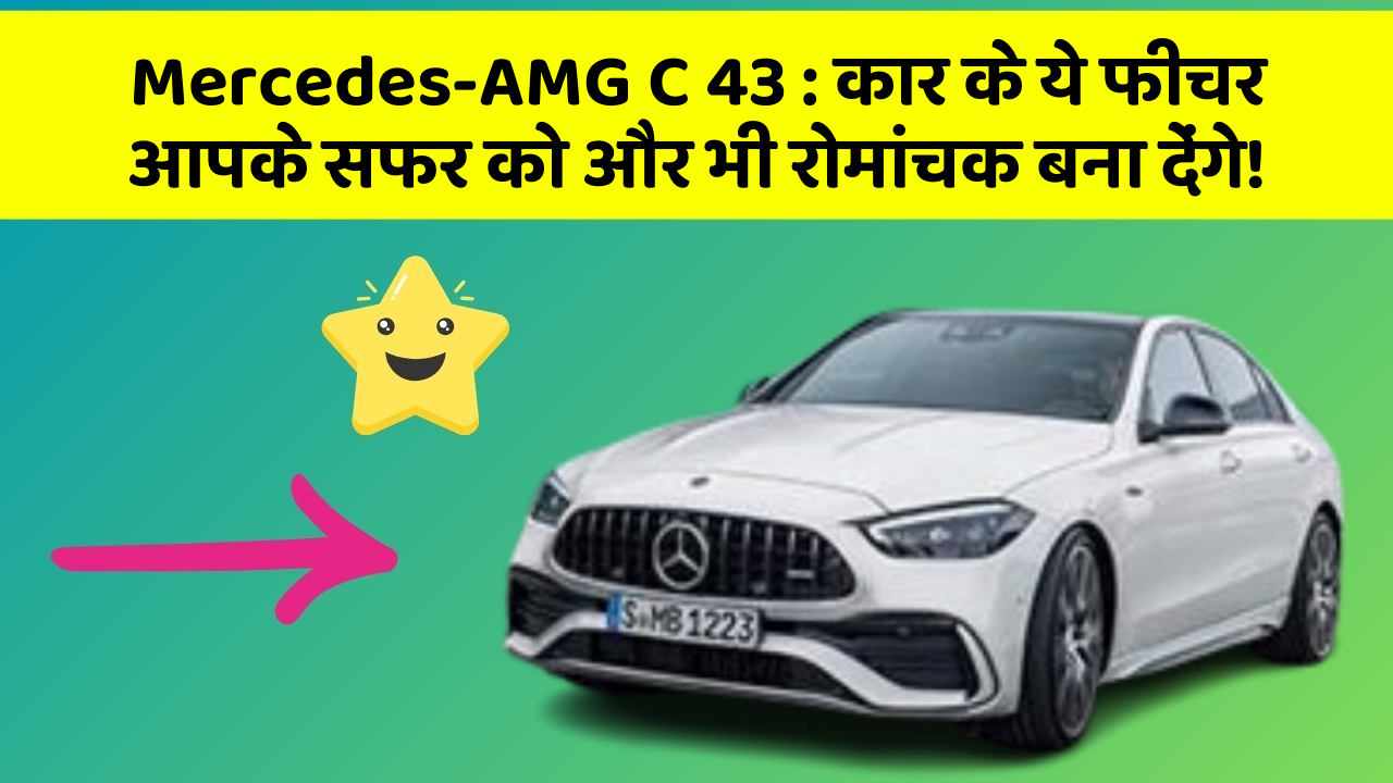 Mercedes-AMG C 43: कार के ये फीचर आपके सफर को और भी रोमांचक बना देंगे!