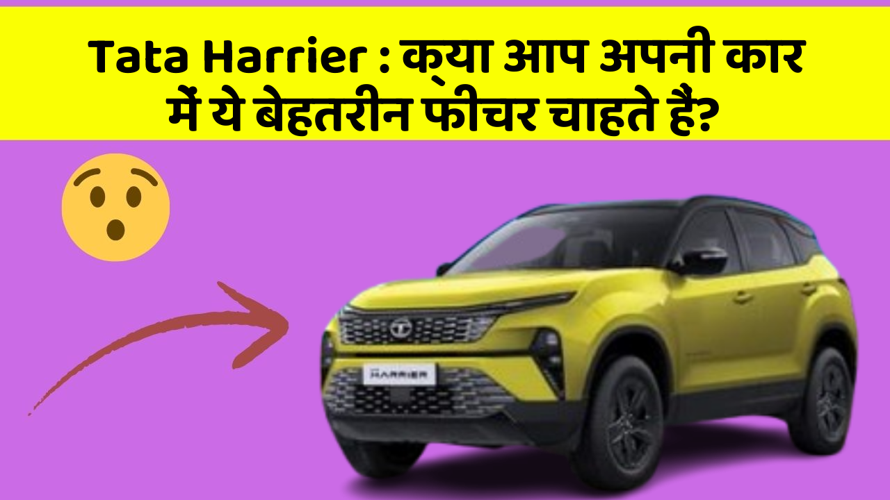 Tata Harrier: क्या आप अपनी कार में ये बेहतरीन फीचर चाहते हैं?