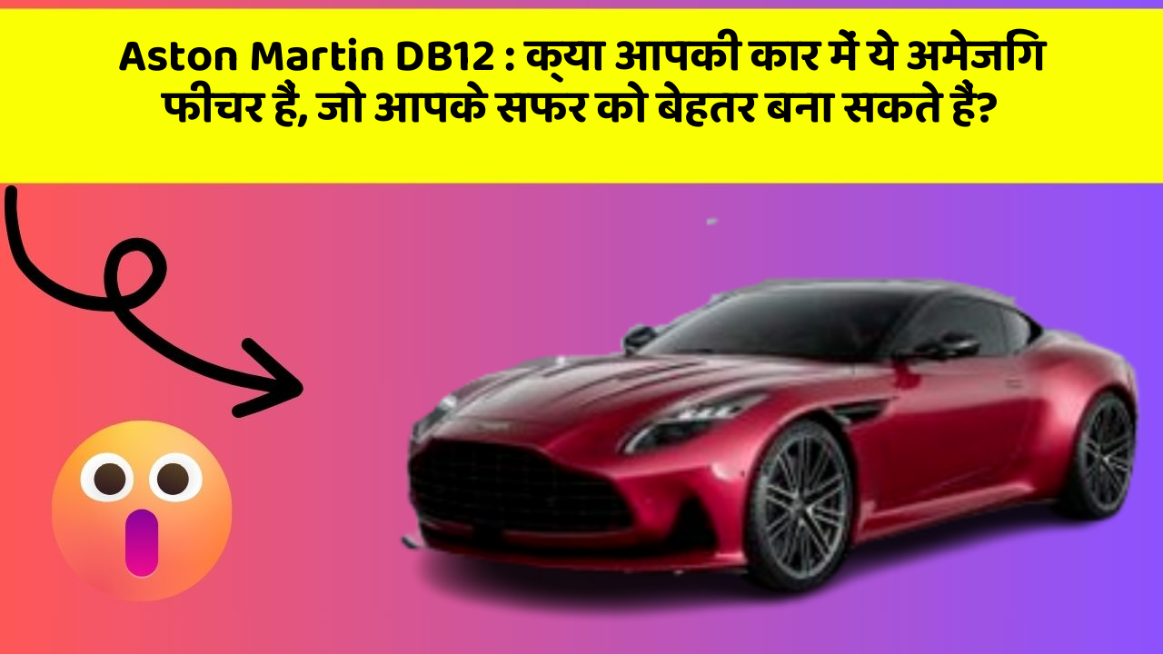 Aston Martin DB12 : क्या आपकी कार में ये अमेजिंग फीचर हैं, जो आपके सफर को बेहतर बना सकते हैं?
