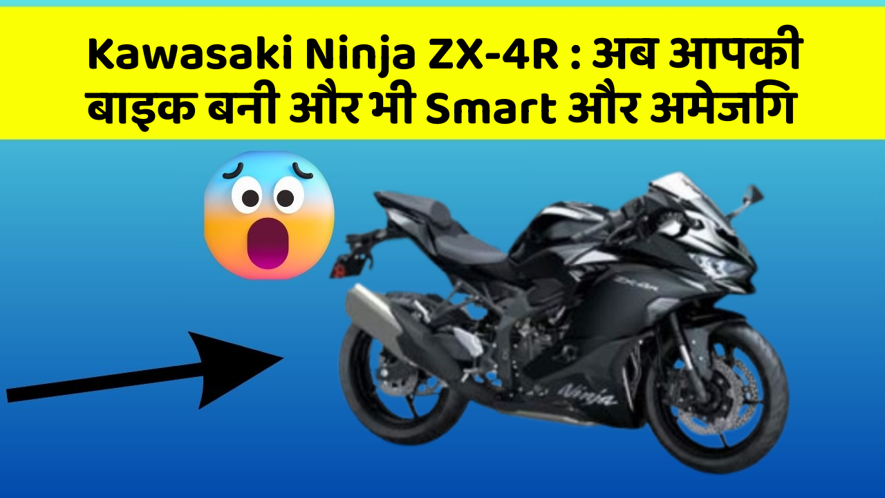 Kawasaki Ninja ZX-4R: अब आपकी बाइक बनी और भी Smart और अमेजिंग