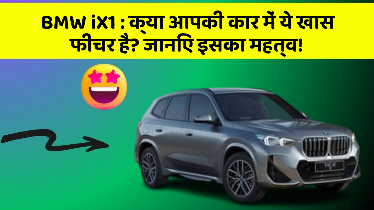 BMW iX1 : क्या आपकी कार में ये खास फीचर है? जानिए इसका महत्व!