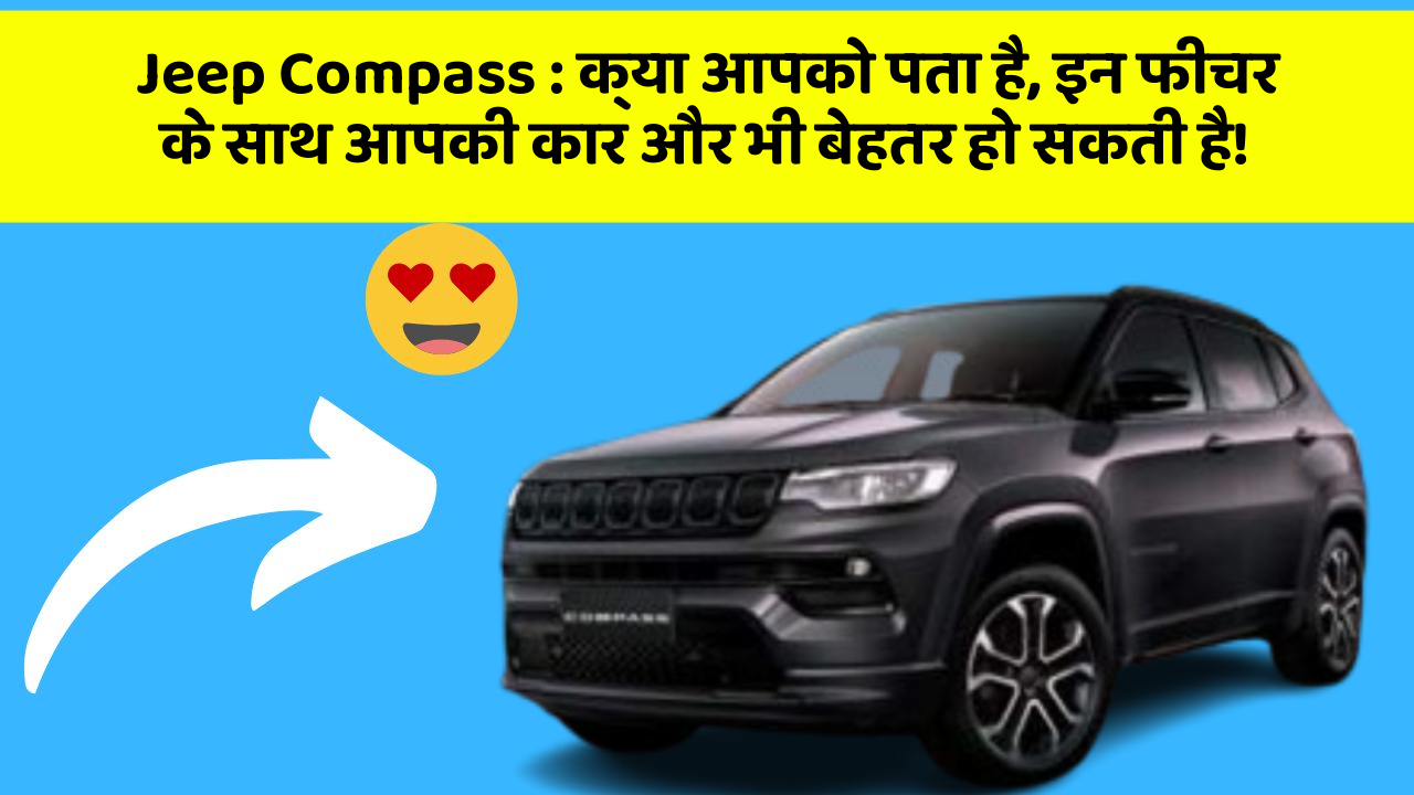 Jeep Compass: क्या आपको पता है, इन फीचर के साथ आपकी कार और भी बेहतर हो सकती है!