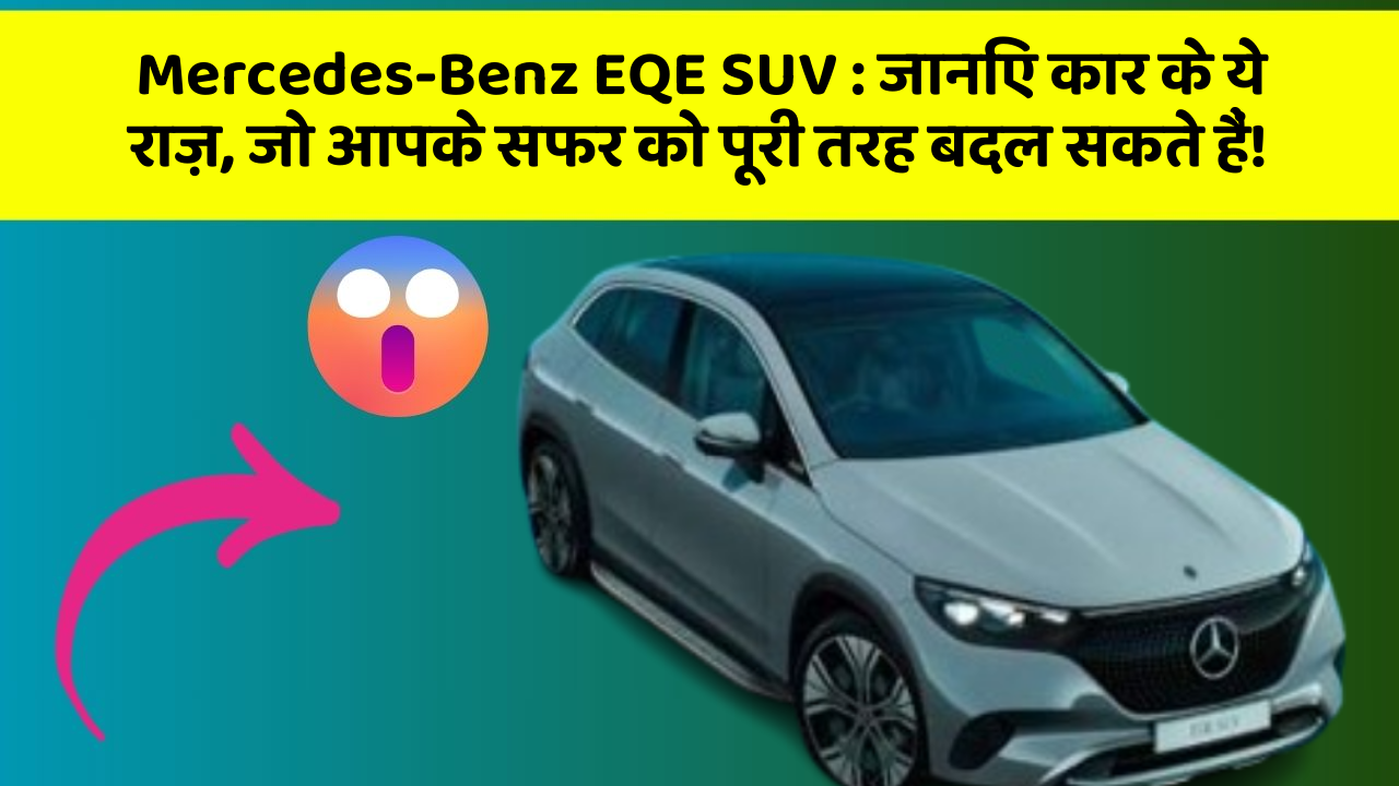 Mercedes-Benz EQE SUV: जानिए कार के ये राज़, जो आपके सफर को पूरी तरह बदल सकते हैं!
