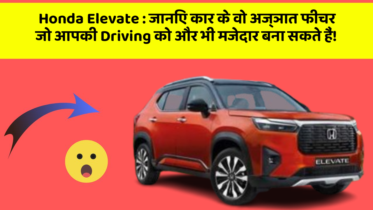 Honda Elevate : जानिए कार के वो अज्ञात फीचर जो आपकी Driving को और भी मजेदार बना सकते हैं!