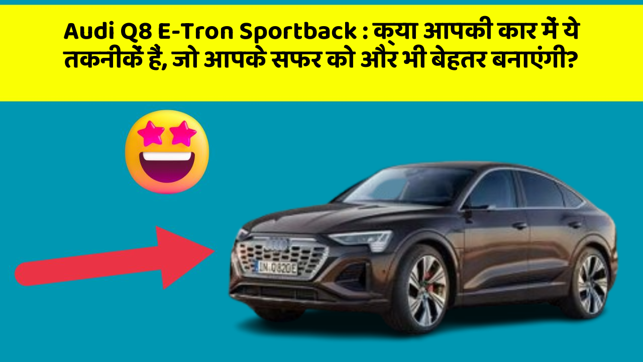 Audi Q8 E-Tron Sportback: क्या आपकी कार में ये तकनीकें हैं, जो आपके सफर को और भी बेहतर बनाएंगी?
