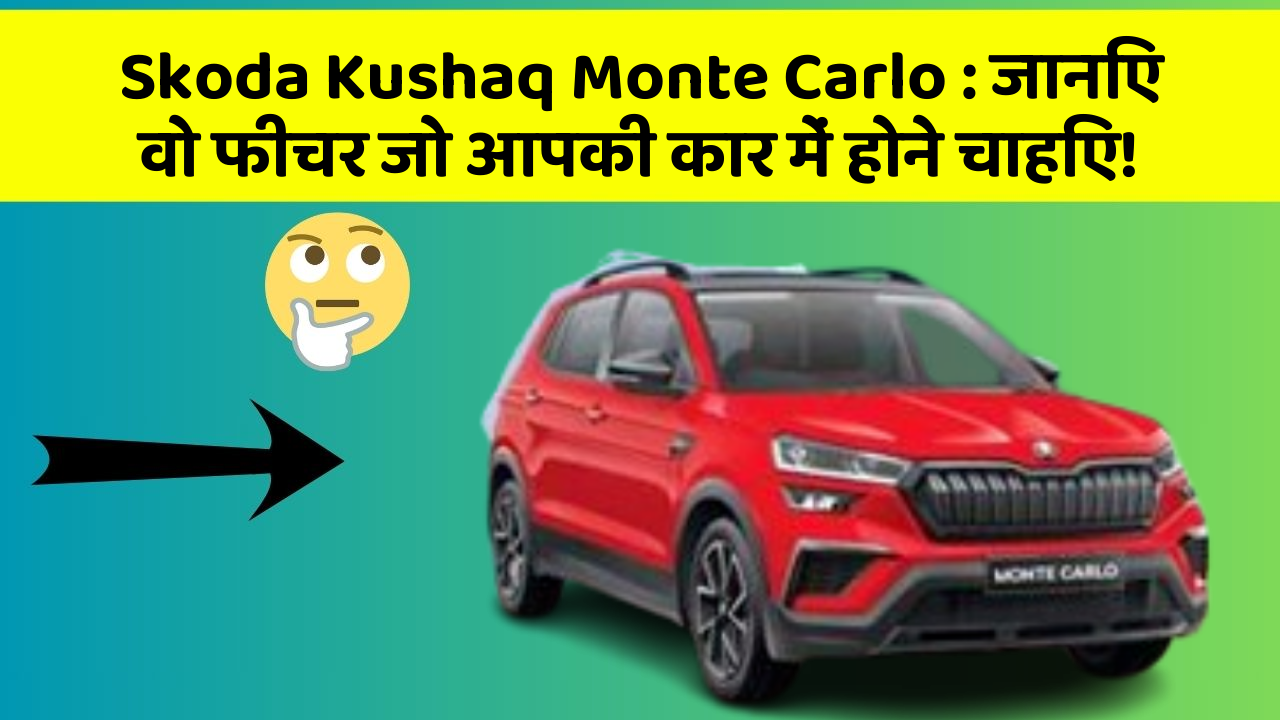 Skoda Kushaq Monte Carlo: जानिए वो फीचर जो आपकी कार में होने चाहिए!
