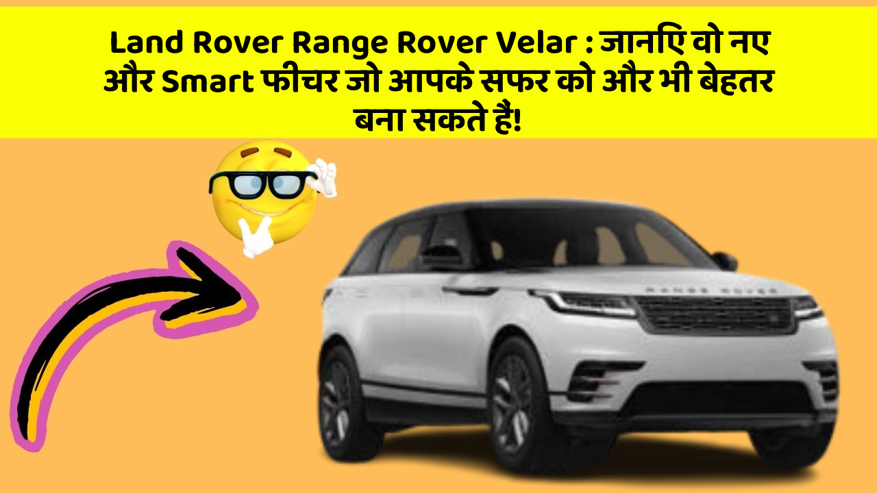 Land Rover Range Rover Velar: जानिए वो नए और Smart फीचर जो आपके सफर को और भी बेहतर बना सकते हैं!