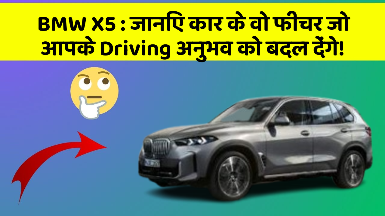 BMW X5: जानिए कार के वो फीचर जो आपके Driving अनुभव को बदल देंगे!