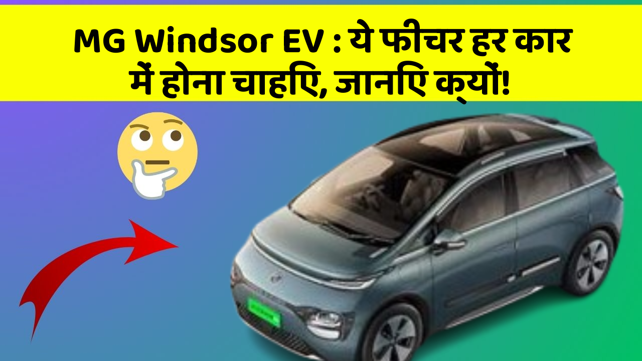 MG Windsor EV: ये फीचर हर कार में होना चाहिए, जानिए क्यों!