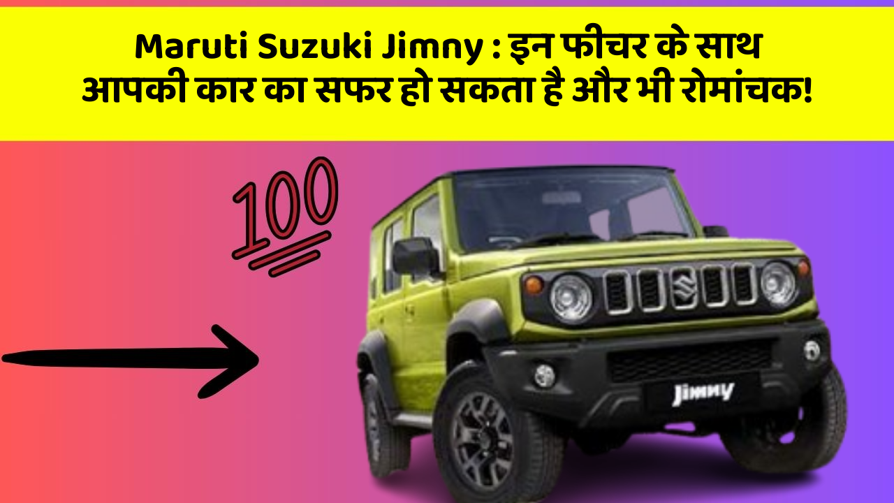 Maruti Suzuki Jimny: इन फीचर के साथ आपकी कार का सफर हो सकता है और भी रोमांचक!