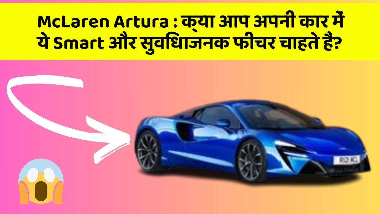 McLaren Artura: क्या आप अपनी कार में ये Smart और सुविधाजनक फीचर चाहते हैं?