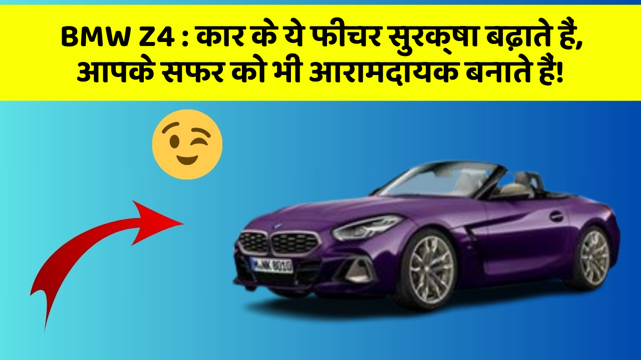 BMW Z4 : कार के ये फीचर सुरक्षा बढ़ाते हैं,  आपके सफर को भी आरामदायक बनाते हैं!