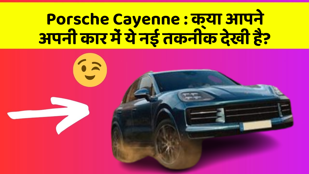 Porsche Cayenne: क्या आपने अपनी कार में ये नई तकनीक देखी है?