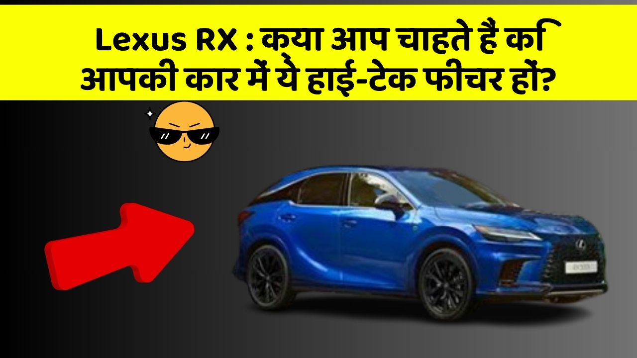 Lexus RX : क्या आप चाहते हैं कि आपकी कार में ये हाई-टेक फीचर हों?
