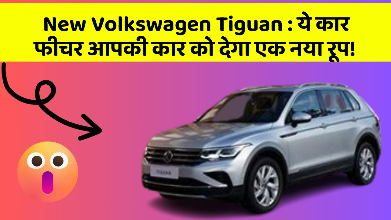 New Volkswagen Tiguan : ये कार फीचर आपकी कार को देगा एक नया रूप!