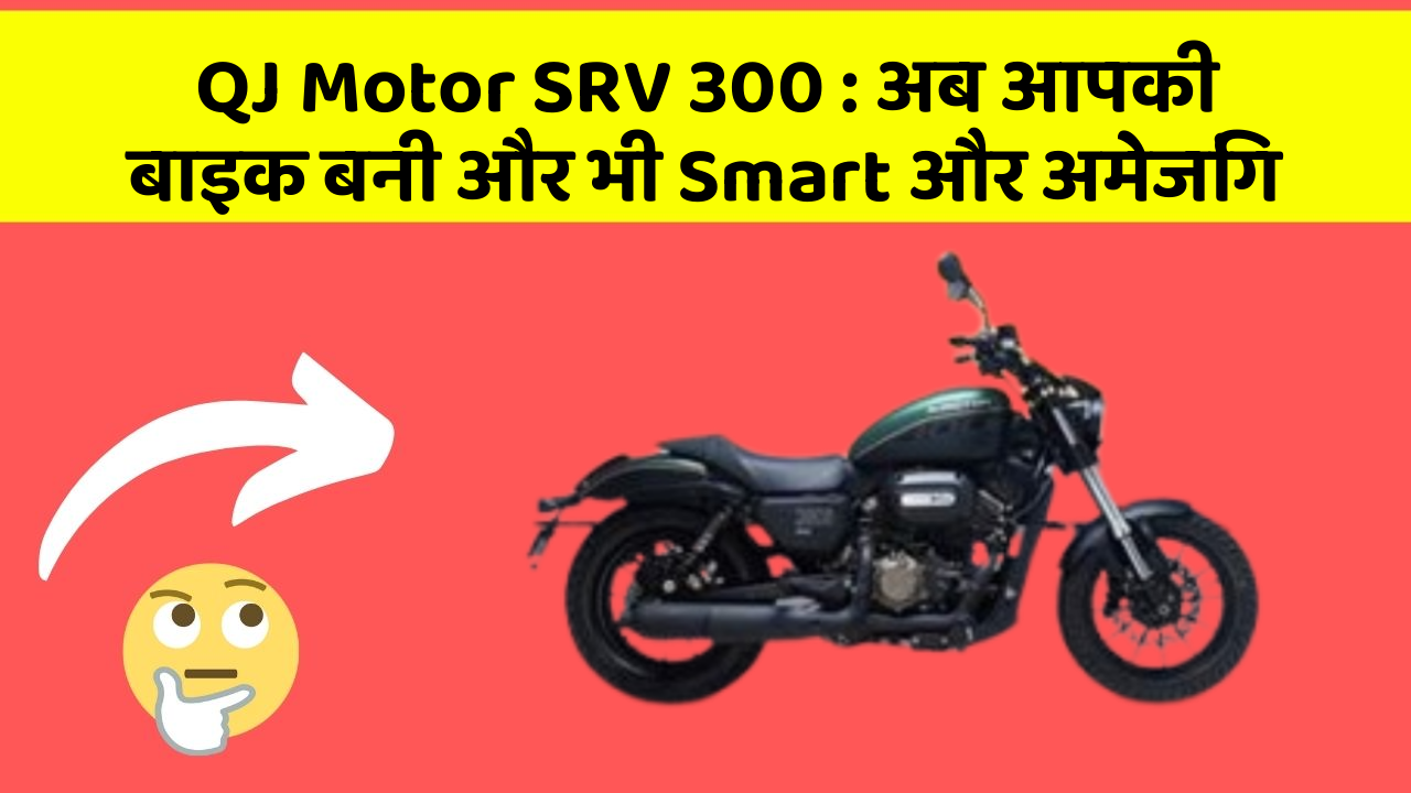 QJ Motor SRV 300 : अब आपकी बाइक बनी और भी Smart और अमेजिंग