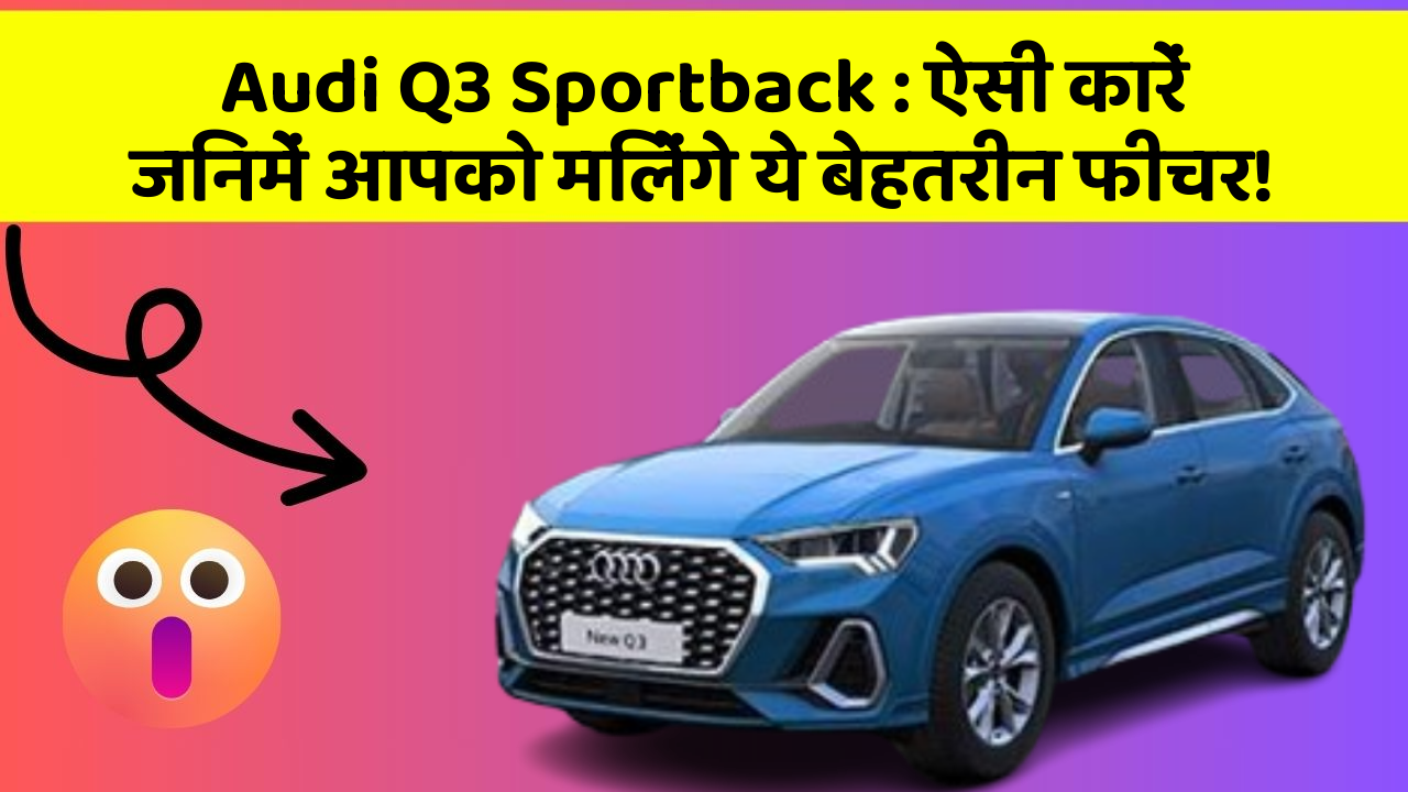 Audi Q3 Sportback : ऐसी कारें जिनमें आपको मिलेंगे ये बेहतरीन फीचर!