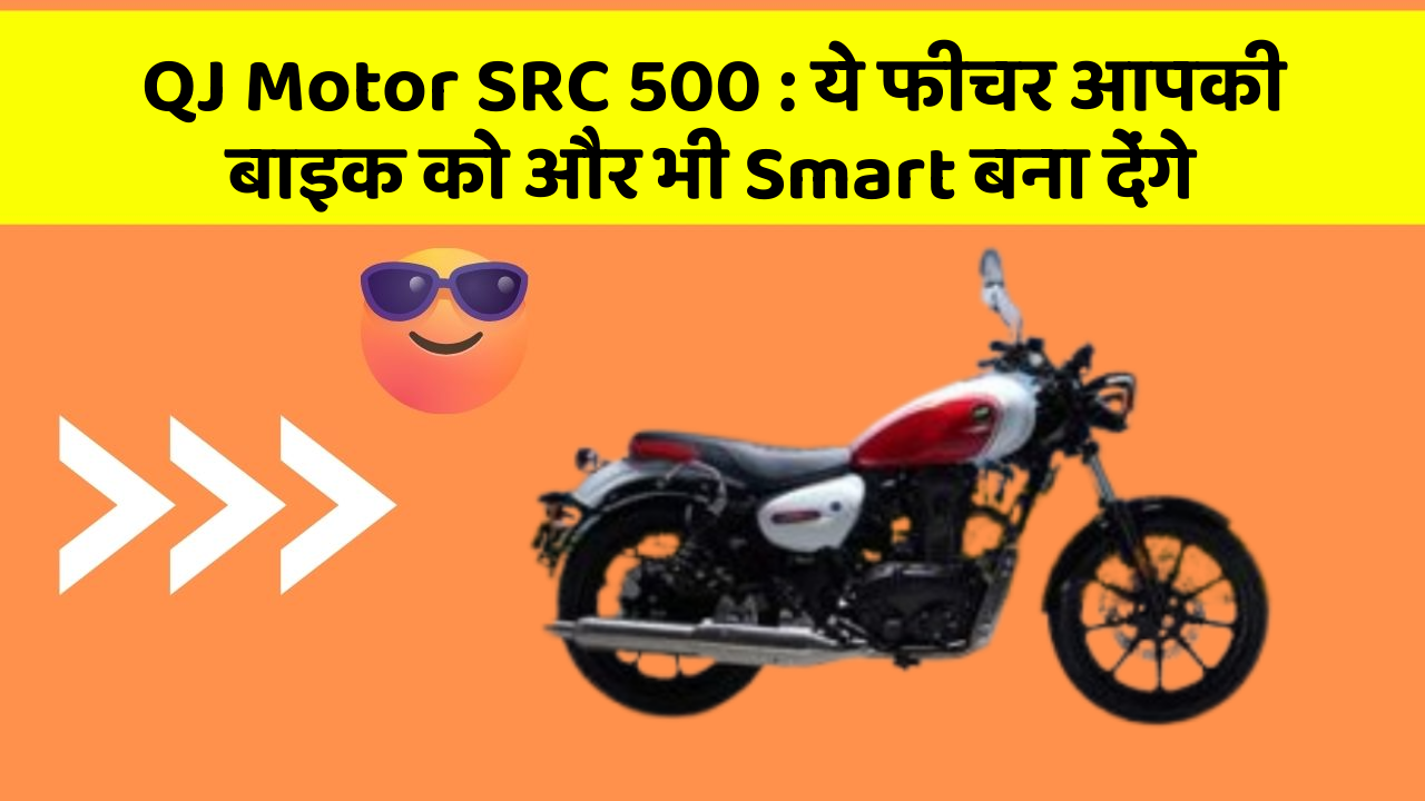 QJ Motor SRC 500 : ये फीचर आपकी बाइक को और भी Smart बना देंगे