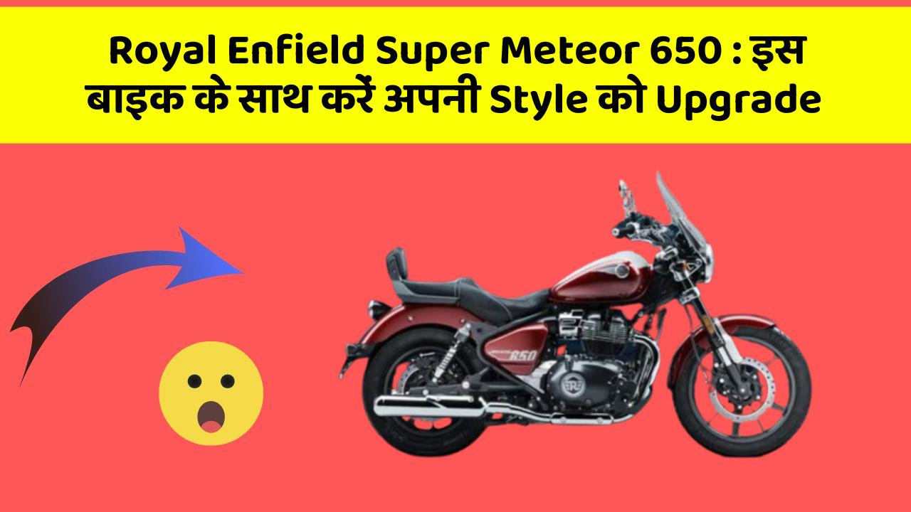 Royal Enfield Super Meteor 650 : इस बाइक के साथ करें अपनी Style को Upgrade