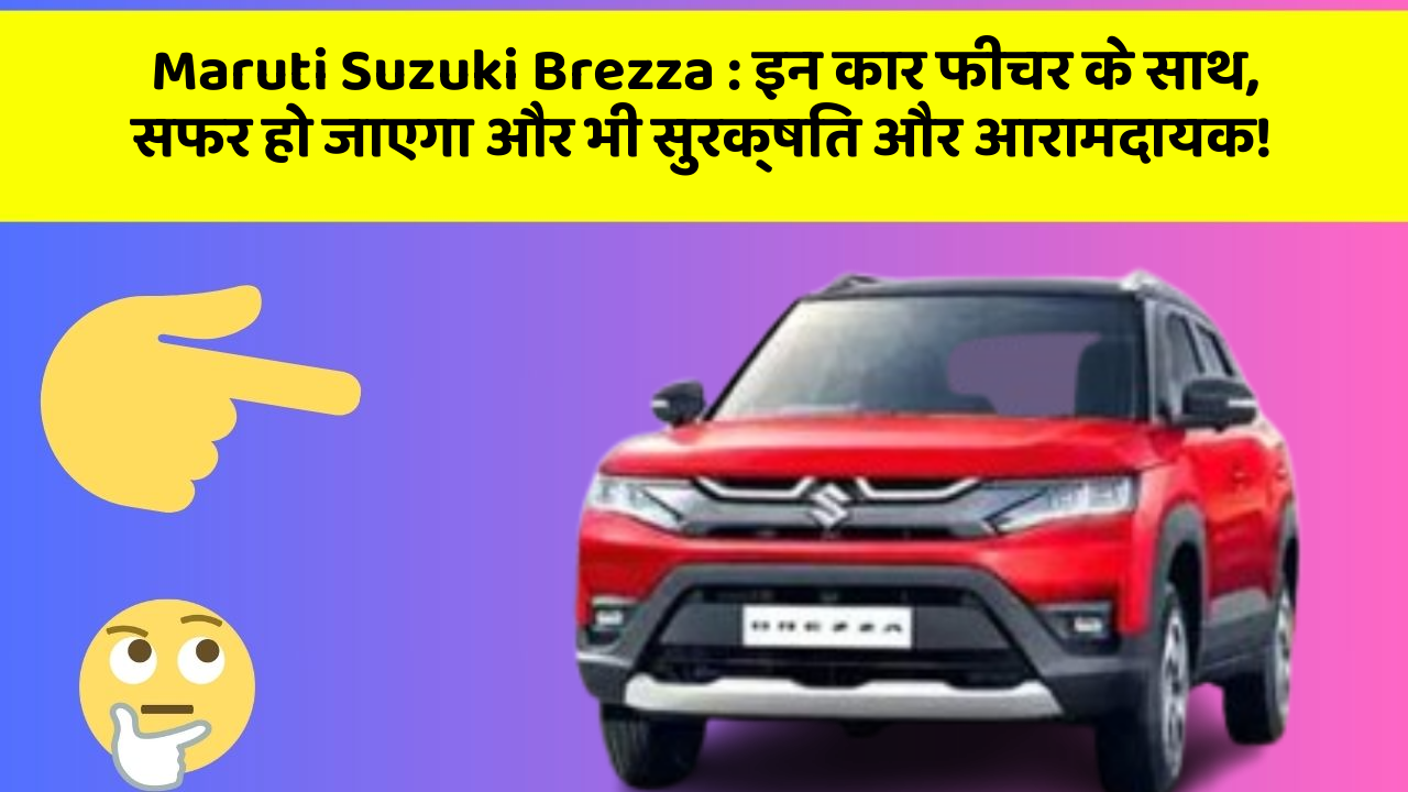 Maruti Suzuki Brezza: इन कार फीचर के साथ, सफर हो जाएगा और भी सुरक्षित और आरामदायक!